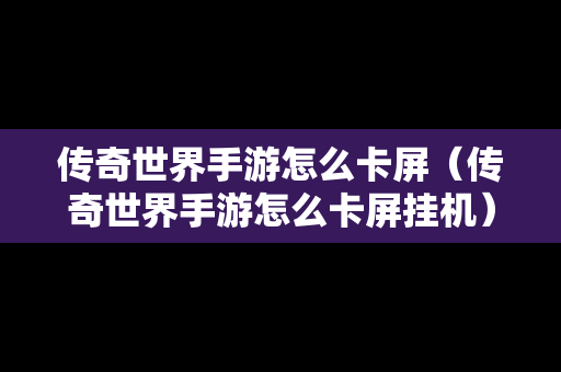 传奇世界手游怎么卡屏（传奇世界手游怎么卡屏挂机）