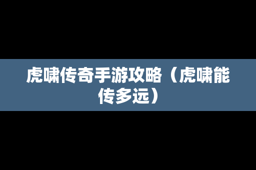 虎啸传奇手游攻略（虎啸能传多远）