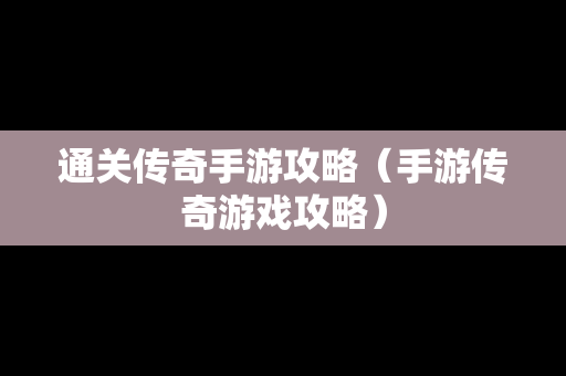 通关传奇手游攻略（手游传奇游戏攻略）
