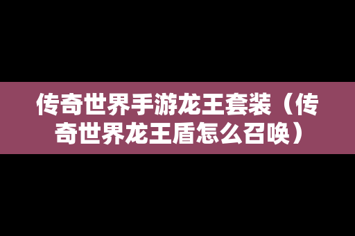 传奇世界手游龙王套装（传奇世界龙王盾怎么召唤）