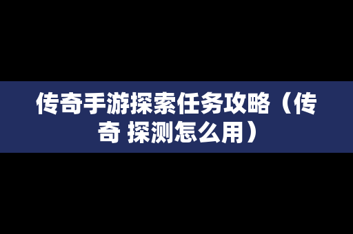 传奇手游探索任务攻略（传奇 探测怎么用）