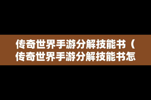 传奇世界手游分解技能书（传奇世界手游分解技能书怎么获得）