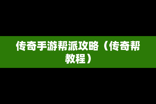 传奇手游帮派攻略（传奇帮教程）