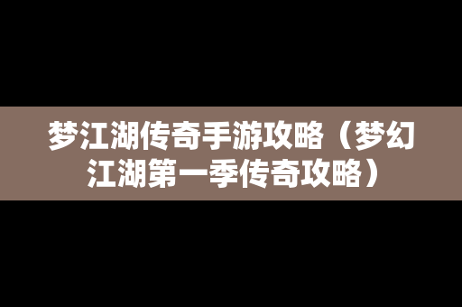梦江湖传奇手游攻略（梦幻江湖第一季传奇攻略）