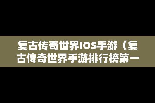 复古传奇世界IOS手游（复古传奇世界手游排行榜第一名）