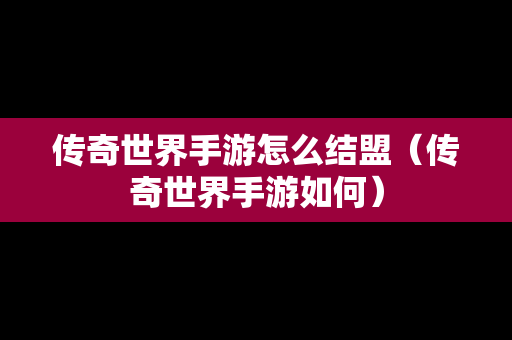 传奇世界手游怎么结盟（传奇世界手游如何）
