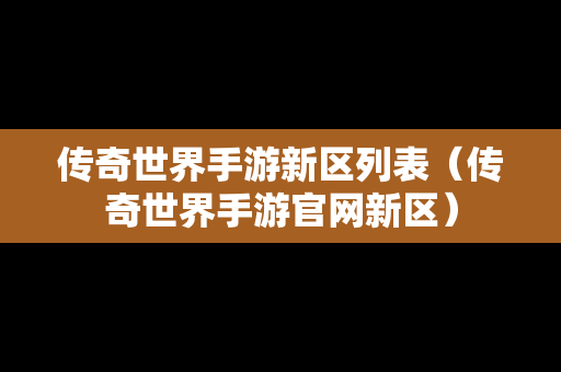 传奇世界手游新区列表（传奇世界手游官网新区）