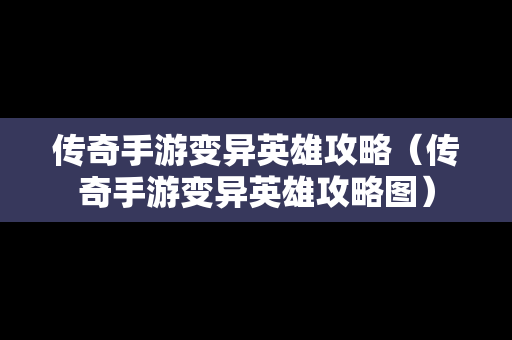传奇手游变异英雄攻略（传奇手游变异英雄攻略图）