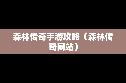 森林传奇手游攻略（森林传奇网站）