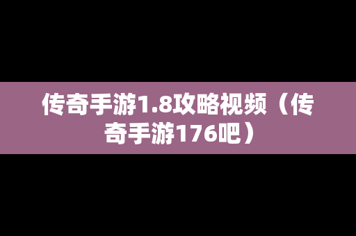 传奇手游1.8攻略视频（传奇手游176吧）