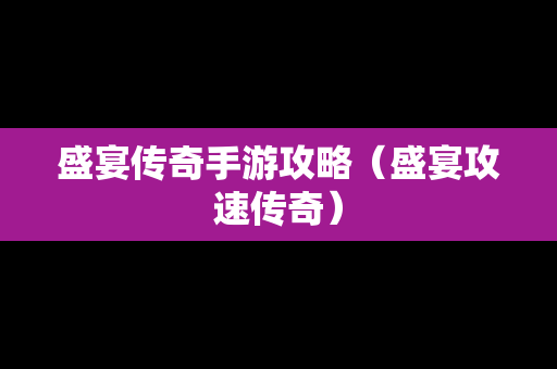 盛宴传奇手游攻略（盛宴攻速传奇）
