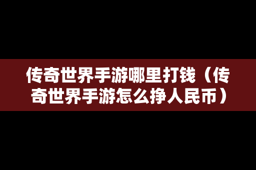 传奇世界手游哪里打钱（传奇世界手游怎么挣人民币）