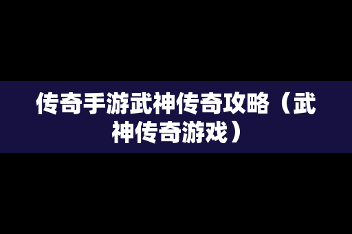 传奇手游武神传奇攻略（武神传奇游戏）