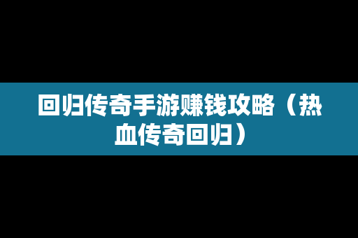 回归传奇手游赚钱攻略（热血传奇回归）