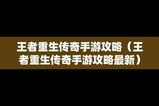 王者重生传奇手游攻略（王者重生传奇手游攻略最新）