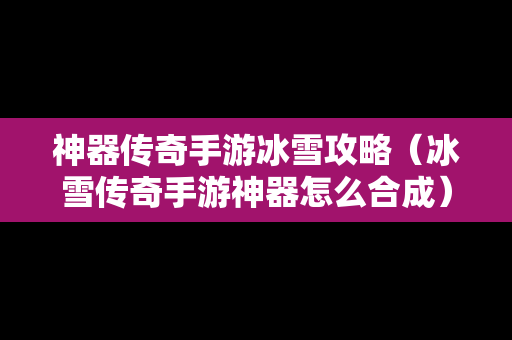 神器传奇手游冰雪攻略（冰雪传奇手游神器怎么合成）