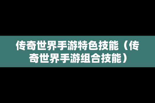 传奇世界手游特色技能（传奇世界手游组合技能）