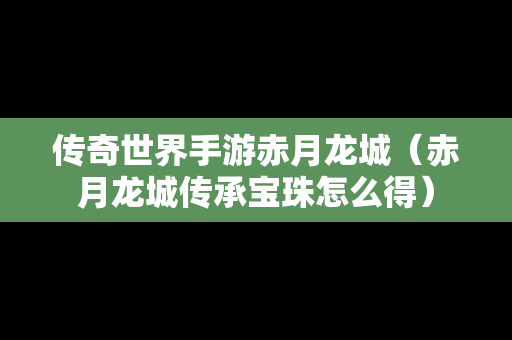传奇世界手游赤月龙城（赤月龙城传承宝珠怎么得）