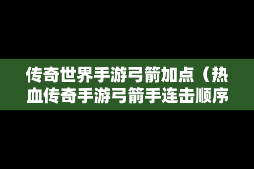 传奇世界手游弓箭加点（热血传奇手游弓箭手连击顺序）