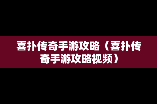 喜扑传奇手游攻略（喜扑传奇手游攻略视频）