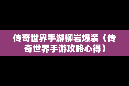 传奇世界手游柳岩爆装（传奇世界手游攻略心得）