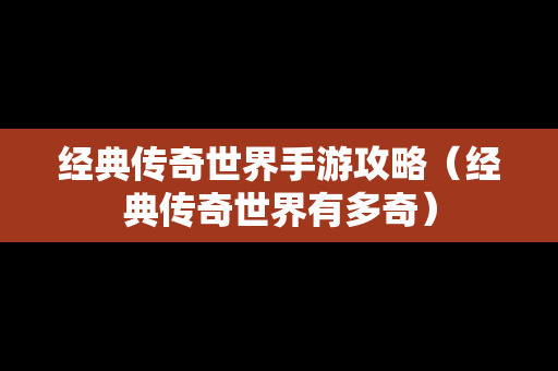经典传奇世界手游攻略（经典传奇世界有多奇）