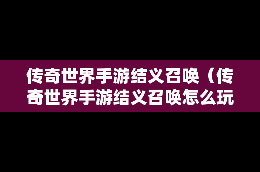 传奇世界手游结义召唤（传奇世界手游结义召唤怎么玩）