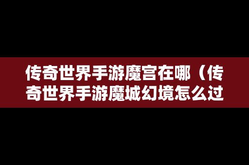 传奇世界手游魔宫在哪（传奇世界手游魔城幻境怎么过）