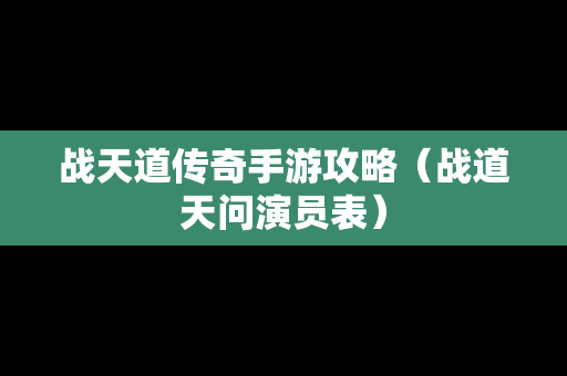 战天道传奇手游攻略（战道天问演员表）