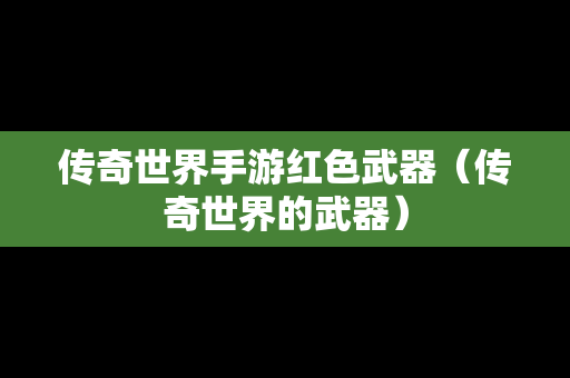传奇世界手游红色武器（传奇世界的武器）