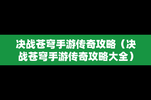 决战苍穹手游传奇攻略（决战苍穹手游传奇攻略大全）