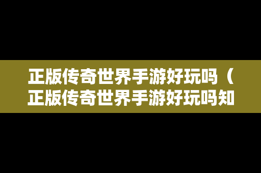 正版传奇世界手游好玩吗（正版传奇世界手游好玩吗知乎）