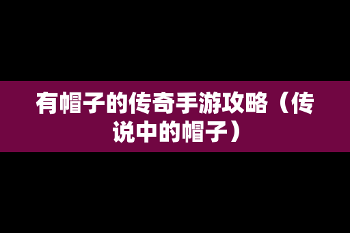 有帽子的传奇手游攻略（传说中的帽子）
