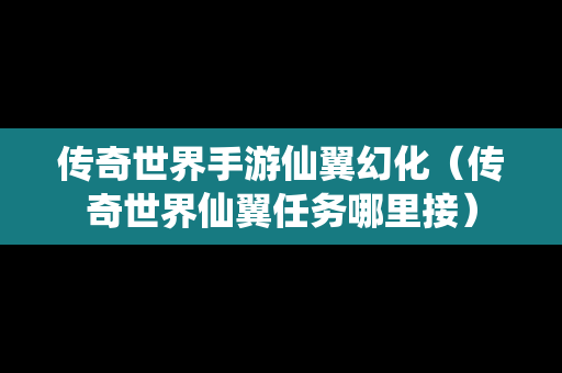 传奇世界手游仙翼幻化（传奇世界仙翼任务哪里接）