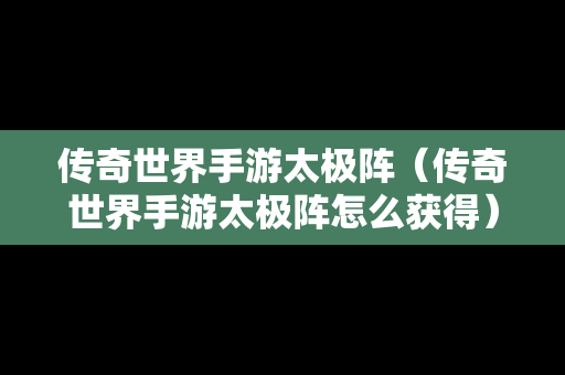 传奇世界手游太极阵（传奇世界手游太极阵怎么获得）