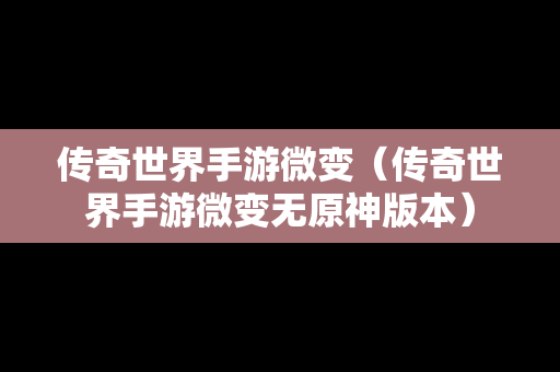 传奇世界手游微变（传奇世界手游微变无原神版本）