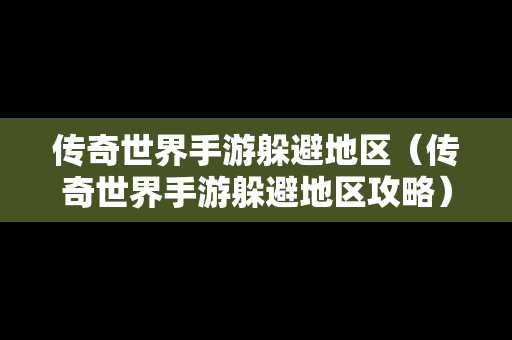 传奇世界手游躲避地区（传奇世界手游躲避地区攻略）