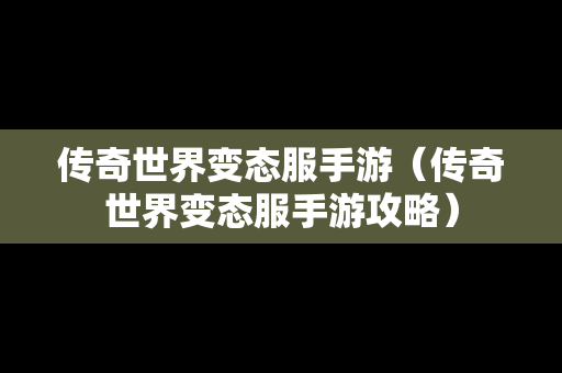 传奇世界变态服手游（传奇世界变态服手游攻略）