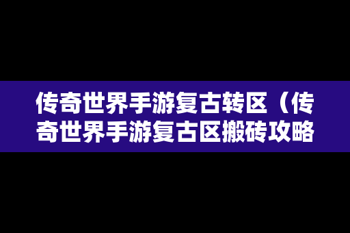 传奇世界手游复古转区（传奇世界手游复古区搬砖攻略）
