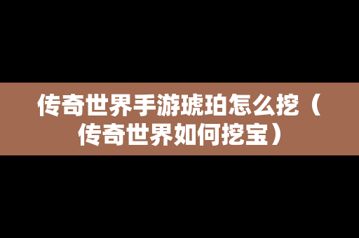 传奇世界手游琥珀怎么挖（传奇世界如何挖宝）