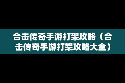 合击传奇手游打架攻略（合击传奇手游打架攻略大全）