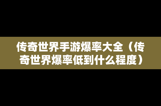 传奇世界手游爆率大全（传奇世界爆率低到什么程度）