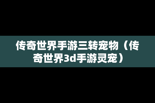 传奇世界手游三转宠物（传奇世界3d手游灵宠）