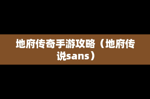 地府传奇手游攻略（地府传说sans）