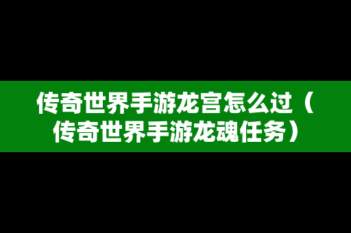 传奇世界手游龙宫怎么过（传奇世界手游龙魂任务）