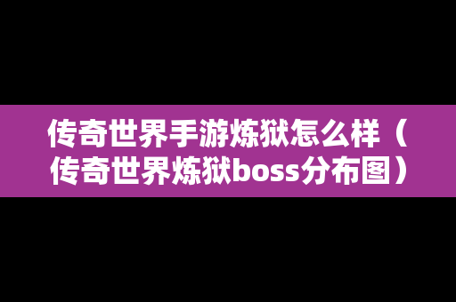 传奇世界手游炼狱怎么样（传奇世界炼狱boss分布图）