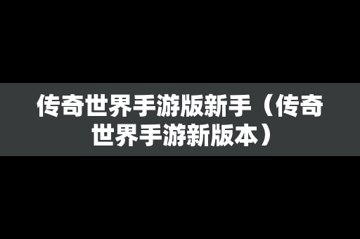 传奇世界手游版新手（传奇世界手游新版本）