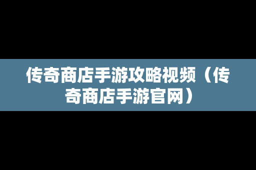 传奇商店手游攻略视频（传奇商店手游官网）