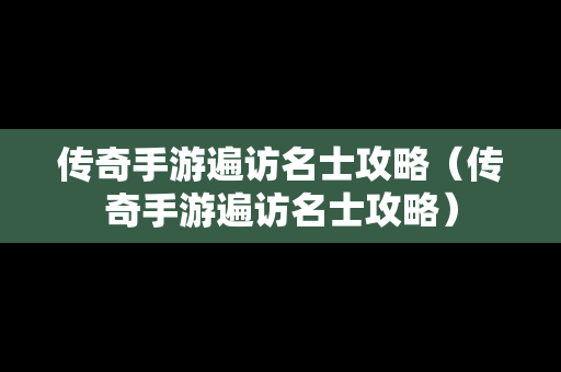 传奇手游遍访名士攻略（传奇手游遍访名士攻略）