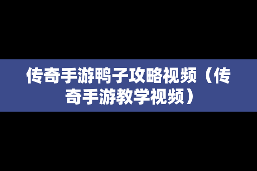 传奇手游鸭子攻略视频（传奇手游教学视频）
